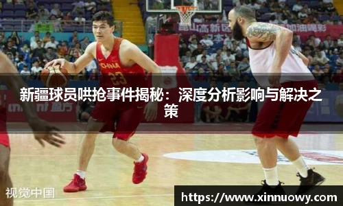 新疆球员哄抢事件揭秘：深度分析影响与解决之策